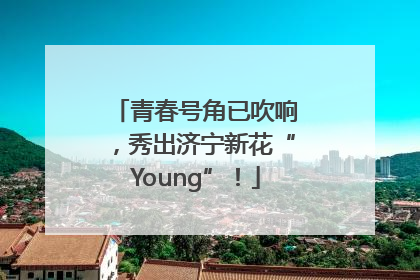 青春号角已吹响，秀出济宁新花“Young”！