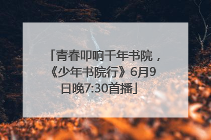 青春叩响千年书院，《少年书院行》6月9日晚7:30首播