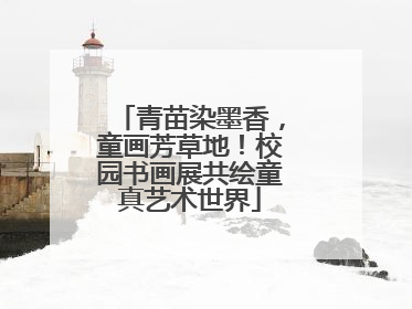 青苗染墨香，童画芳草地！校园书画展共绘童真艺术世界