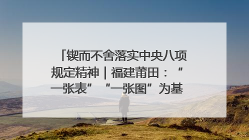 锲而不舍落实中央八项规定精神｜福建莆田：“一张表”“一张图”为基层减轻“数字负担”