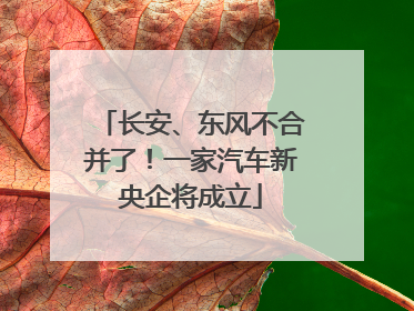 长安、东风不合并了！一家汽车新央企将成立
