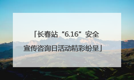 长春站“6.16”安全宣传咨询日活动精彩纷呈