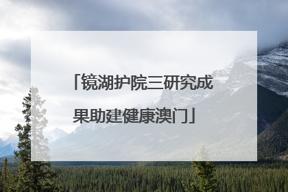 镜湖护院三研究成果助建健康澳门