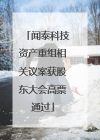 闻泰科技资产重组相关议案获股东大会高票通过