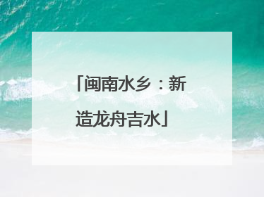 闽南水乡：新造龙舟吉水