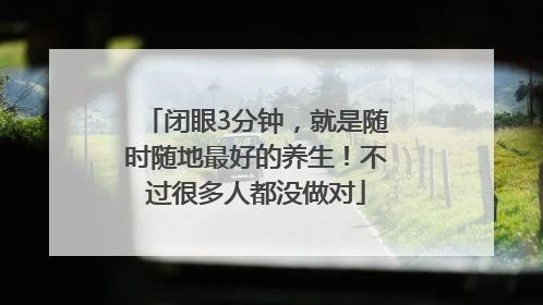 闭眼3分钟，就是随时随地最好的养生！不过很多人都没做对