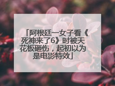 阿根廷一女子看《死神来了6》时被天花板砸伤，起初以为是电影特效