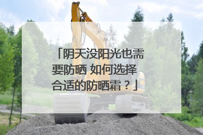 阴天没阳光也需要防晒 如何选择合适的防晒霜？