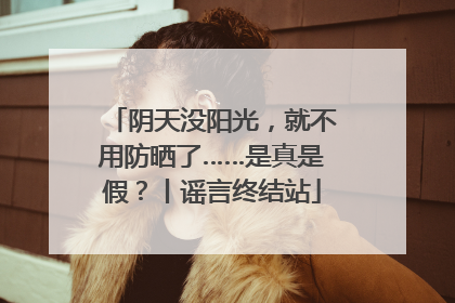 阴天没阳光，就不用防晒了……是真是假？丨谣言终结站