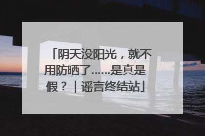 阴天没阳光，就不用防晒了……是真是假？｜谣言终结站
