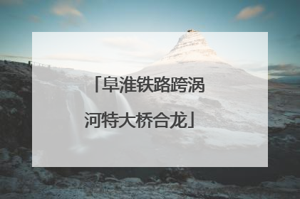 阜淮铁路跨涡河特大桥合龙