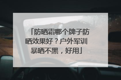防晒霜哪个牌子防晒效果好？户外军训暴晒不黑，好用