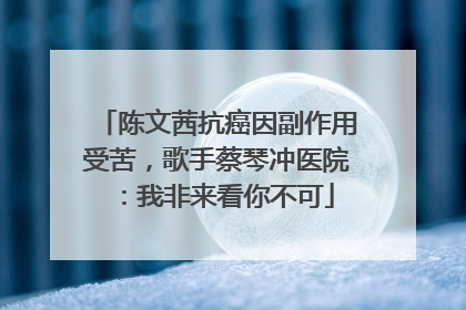 陈文茜抗癌因副作用受苦，歌手蔡琴冲医院：我非来看你不可