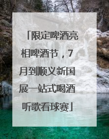 限定啤酒亮相啤酒节，7月到顺义新国展一站式喝酒听歌看球赛