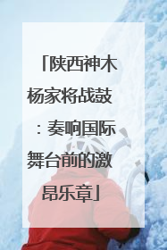 陕西神木杨家将战鼓：奏响国际舞台前的激昂乐章