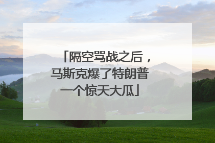 隔空骂战之后，马斯克爆了特朗普一个惊天大瓜
