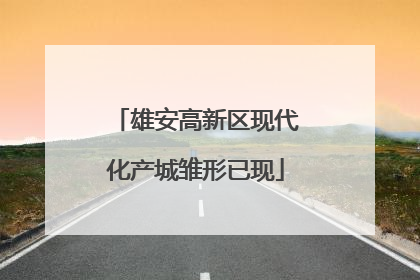 雄安高新区现代化产城雏形已现
