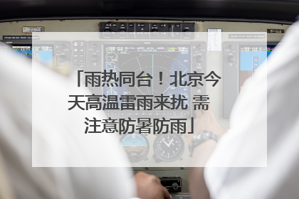 雨热同台！北京今天高温雷雨来扰 需注意防暑防雨