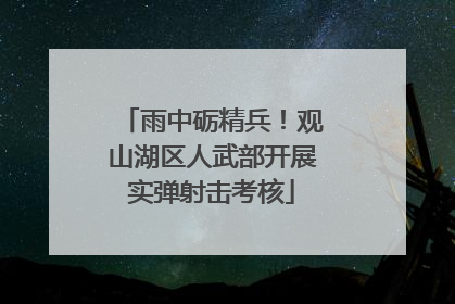 雨中砺精兵！观山湖区人武部开展实弹射击考核