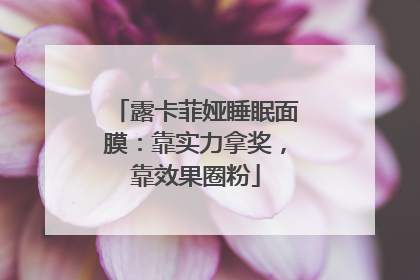 露卡菲娅睡眠面膜：靠实力拿奖，靠效果圈粉
