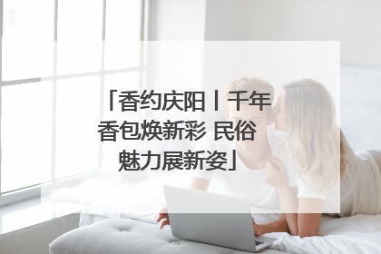 香约庆阳丨千年香包焕新彩 民俗魅力展新姿