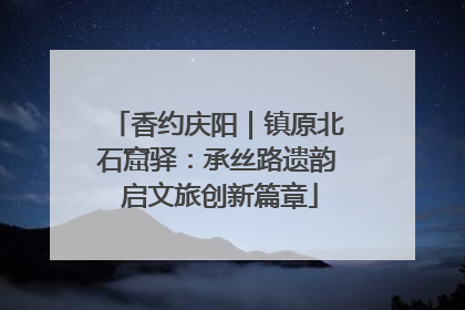 香约庆阳｜镇原北石窟驿：承丝路遗韵 启文旅创新篇章