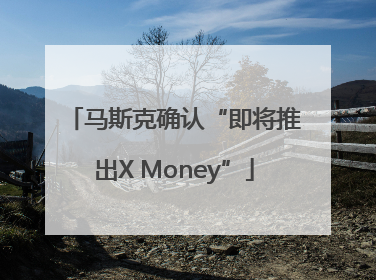 马斯克确认“即将推出X Money”