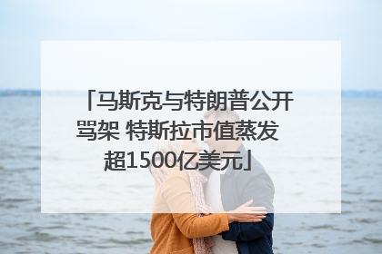 马斯克与特朗普公开骂架 特斯拉市值蒸发超1500亿美元
