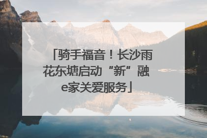 骑手福音！长沙雨花东塘启动“新”融e家关爱服务