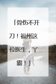 骨伤不开刀！福州这位医生，丫霸！