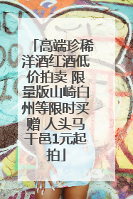高端珍稀洋酒红酒低价拍卖 限量版山崎白州等限时买赠 人头马干邑1元起拍