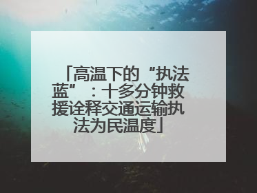 高温下的“执法蓝”：十多分钟救援诠释交通运输执法为民温度