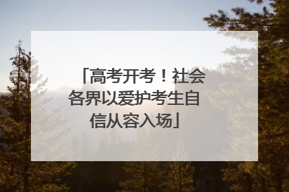 高考开考！社会各界以爱护考生自信从容入场
