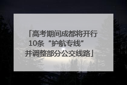 高考期间成都将开行10条“护航专线” 并调整部分公交线路