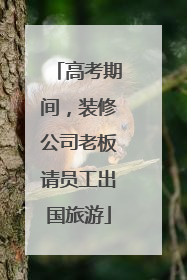 高考期间，装修公司老板请员工出国旅游