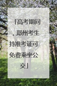 高考期间，郑州考生持准考证可免费乘坐公交