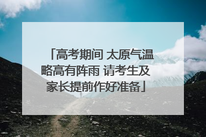 高考期间 太原气温略高有阵雨 请考生及家长提前作好准备