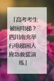 高考考生被困电梯？四川南充举行电梯困人应急救援演练