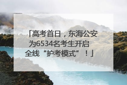 高考首日，东海公安为6534名考生开启全线“护考模式”！
