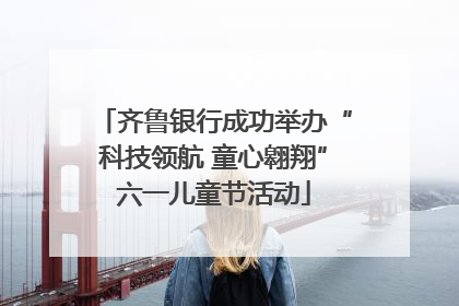 齐鲁银行成功举办“科技领航 童心翱翔”六一儿童节活动