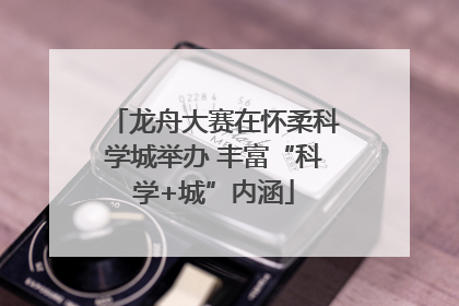 龙舟大赛在怀柔科学城举办 丰富“科学+城”内涵