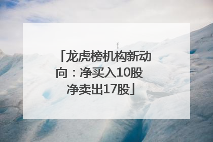 龙虎榜机构新动向：净买入10股 净卖出17股