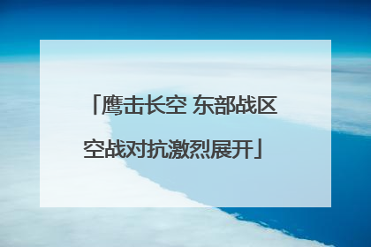 鹰击长空 东部战区空战对抗激烈展开
