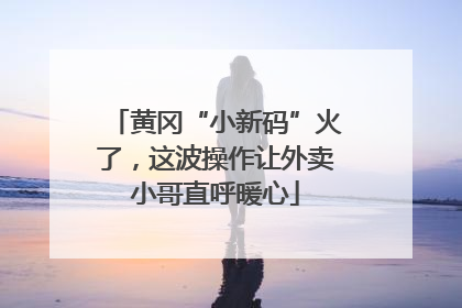 黄冈“小新码”火了，这波操作让外卖小哥直呼暖心
