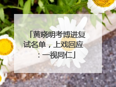 黄晓明考博进复试名单，上戏回应：一视同仁
