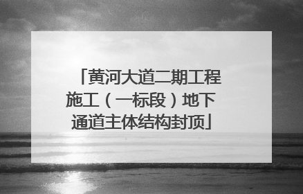 黄河大道二期工程施工（一标段）地下通道主体结构封顶