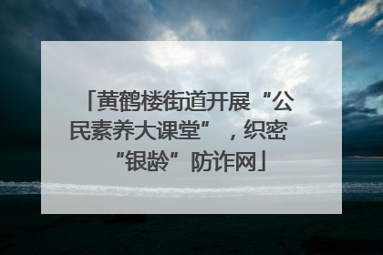 黄鹤楼街道开展“公民素养大课堂”，织密“银龄”防诈网