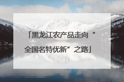 黑龙江农产品走向“全国名特优新”之路