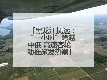 黑龙江抚远：“一小时”跨越中俄 高速客轮助推旅发热潮