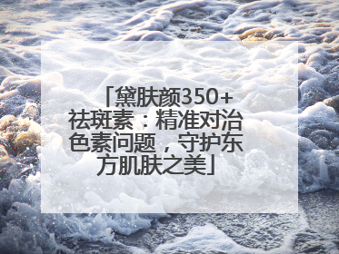 黛肤颜350+祛斑素：精准对治色素问题，守护东方肌肤之美